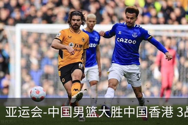 亚运会-中国男篮大胜中国香港 3战全胜晋级8强